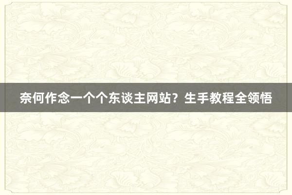 奈何作念一个个东谈主网站？生手教程全领悟