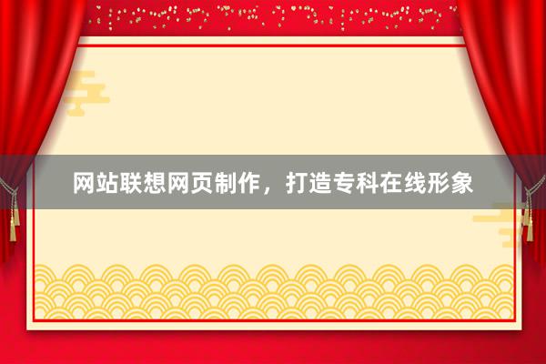 网站联想网页制作，打造专科在线形象