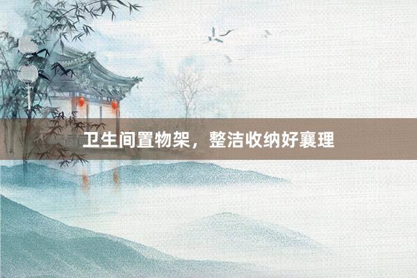 卫生间置物架，整洁收纳好襄理