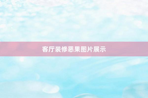 客厅装修恶果图片展示