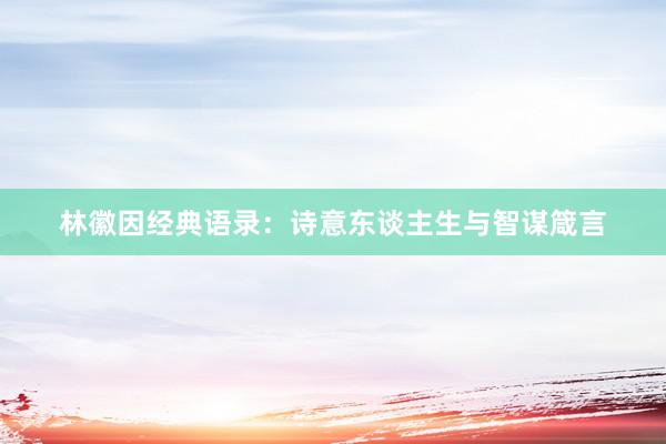 林徽因经典语录：诗意东谈主生与智谋箴言