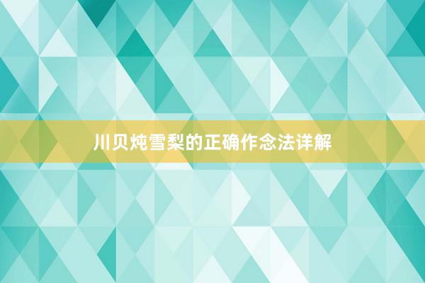川贝炖雪梨的正确作念法详解