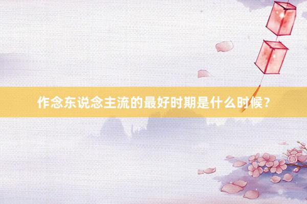 作念东说念主流的最好时期是什么时候？
