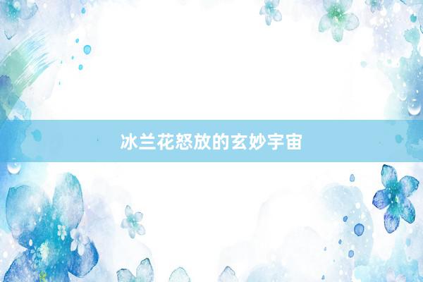 冰兰花怒放的玄妙宇宙