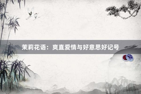 茉莉花语：爽直爱情与好意思好记号