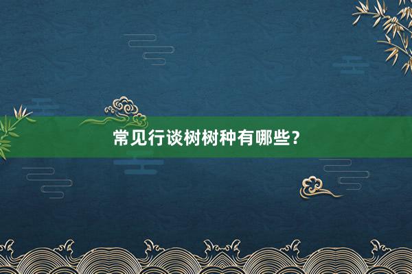 常见行谈树树种有哪些？