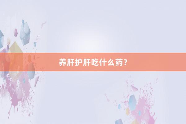 养肝护肝吃什么药？
