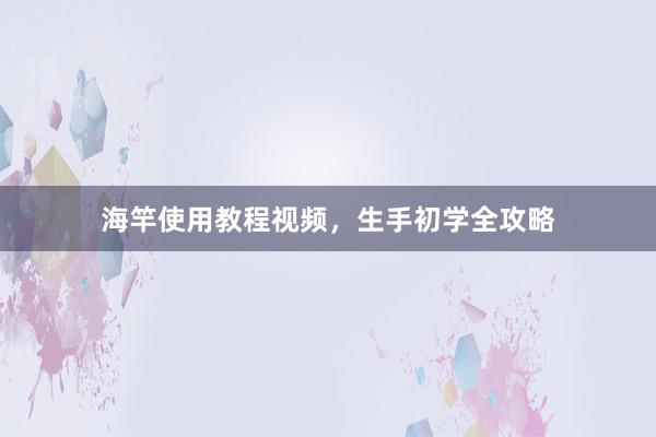 海竿使用教程视频，生手初学全攻略