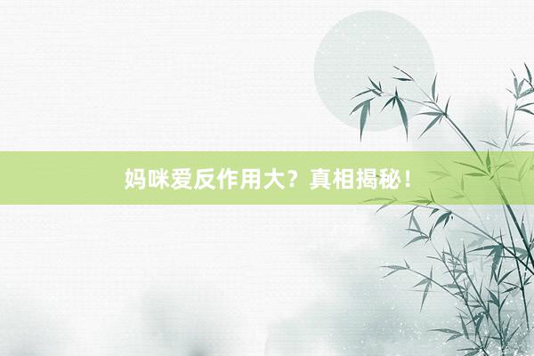 妈咪爱反作用大？真相揭秘！