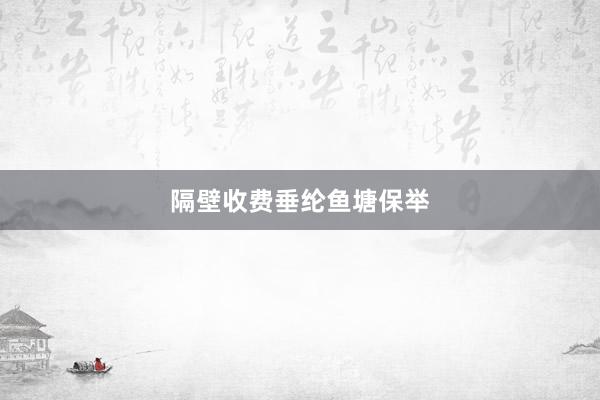 隔壁收费垂纶鱼塘保举