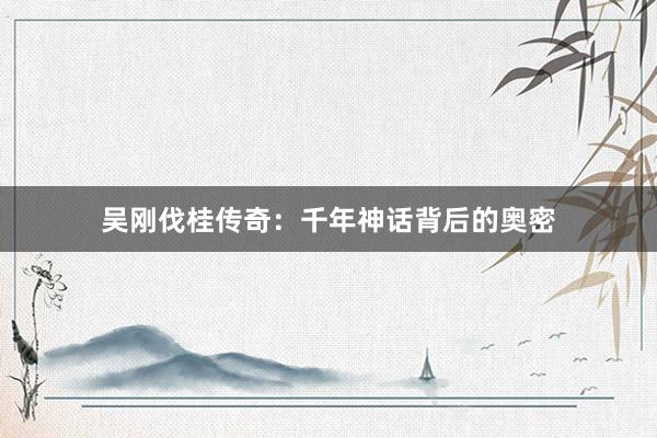 吴刚伐桂传奇：千年神话背后的奥密